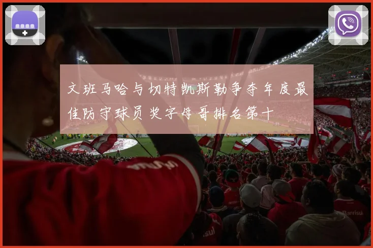 文班马哈与切特凯斯勒争夺年度最佳防守球员奖字母哥排名第十