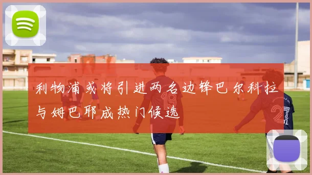 利物浦或将引进两名边锋巴尔科拉与姆巴耶成热门候选