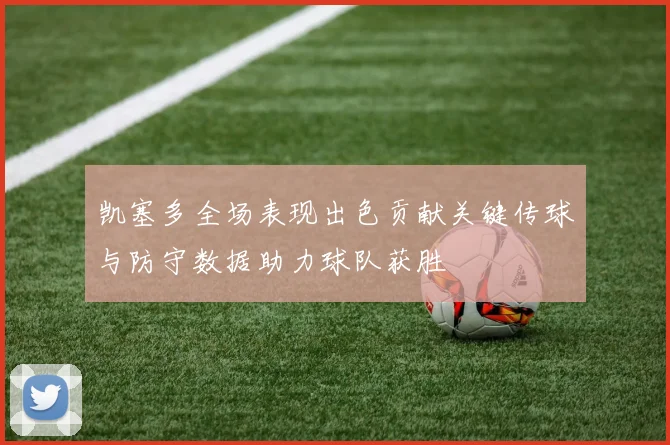 凯塞多全场表现出色贡献关键传球与防守数据助力球队获胜