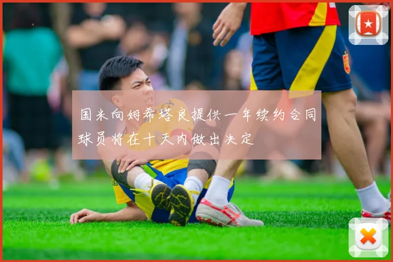 国米向姆希塔良提供一年续约合同球员将在十天内做出决定