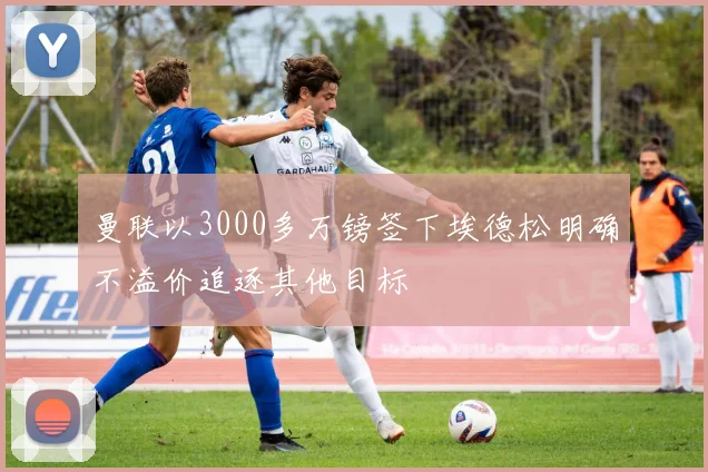 曼联以3000多万镑签下埃德松明确不溢价追逐其他目标
