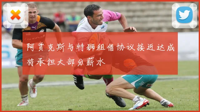 阿贾克斯与特狮租借协议接近达成将承担大部分薪水