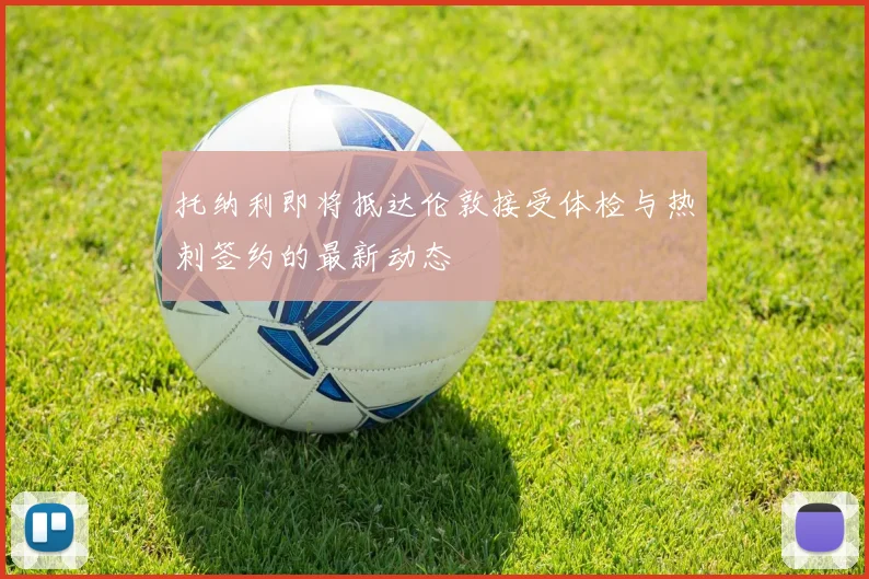 托纳利即将抵达伦敦接受体检与热刺签约的最新动态