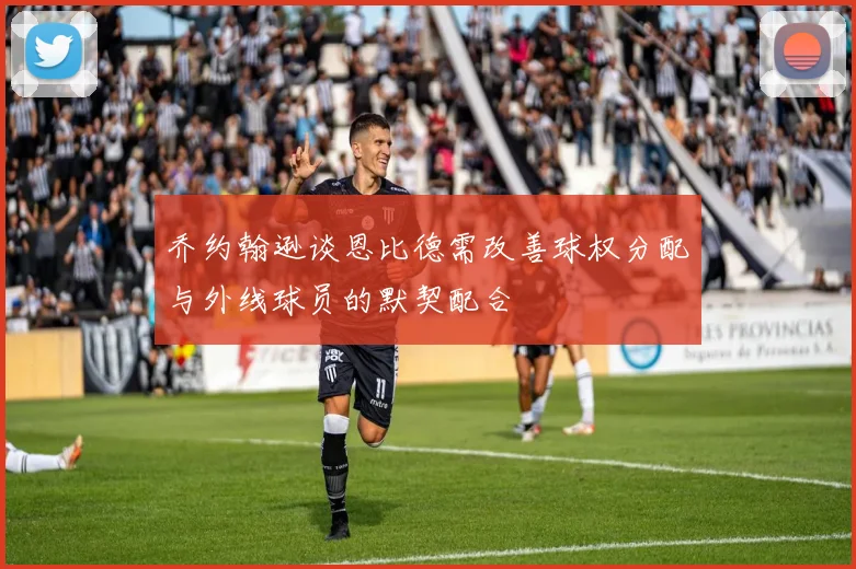 乔约翰逊谈恩比德需改善球权分配与外线球员的默契配合